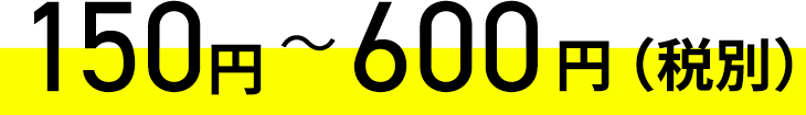 150円〜600円(税別)
